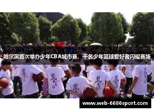 哈尔滨首次举办少年CBA城市赛，千名少年篮球爱好者闪耀赛场