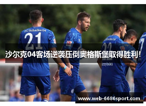 沙尔克04客场逆袭压倒奥格斯堡取得胜利！