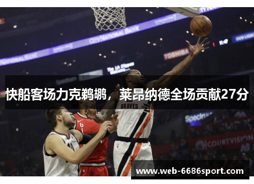 快船客场力克鹈鹕，莱昂纳德全场贡献27分