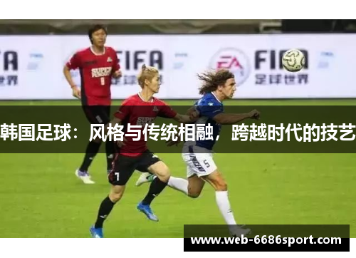 韩国足球：风格与传统相融，跨越时代的技艺