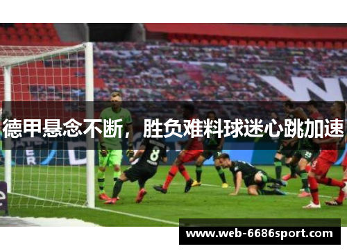 德甲悬念不断，胜负难料球迷心跳加速