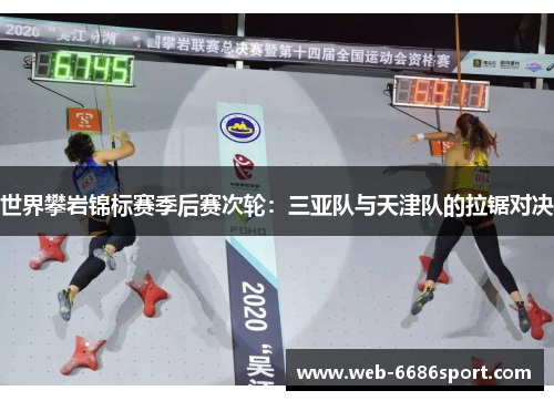 世界攀岩锦标赛季后赛次轮：三亚队与天津队的拉锯对决