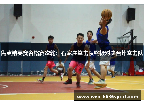 焦点精英赛资格赛次轮：石家庄拳击队终极对决台州拳击队