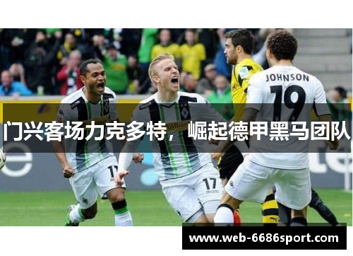门兴客场力克多特，崛起德甲黑马团队