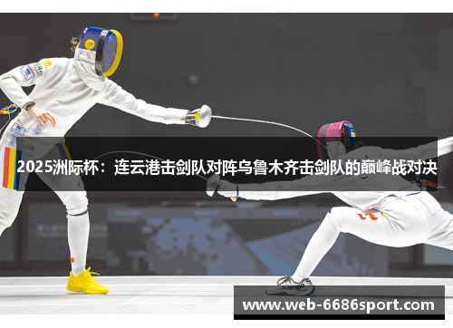 2025洲际杯：连云港击剑队对阵乌鲁木齐击剑队的巅峰战对决