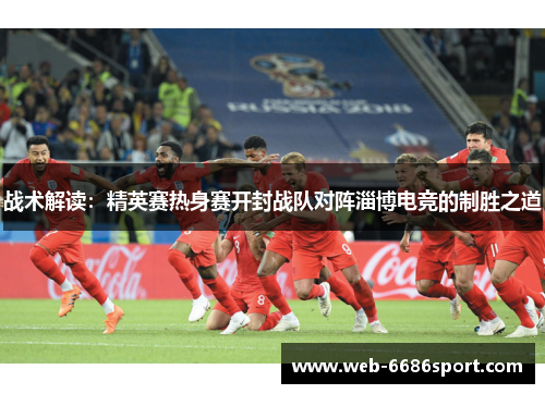 战术解读：精英赛热身赛开封战队对阵淄博电竞的制胜之道